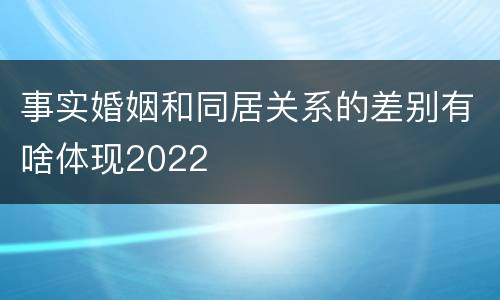 事实婚姻和同居关系的差别有啥体现2022