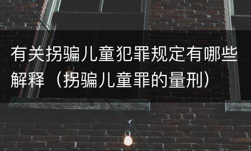有关拐骗儿童犯罪规定有哪些解释（拐骗儿童罪的量刑）
