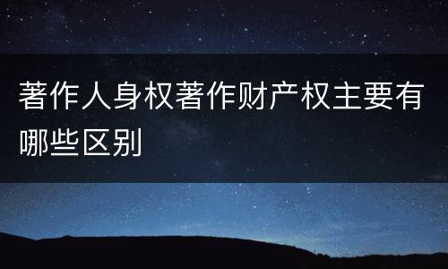 著作人身权著作财产权主要有哪些区别
