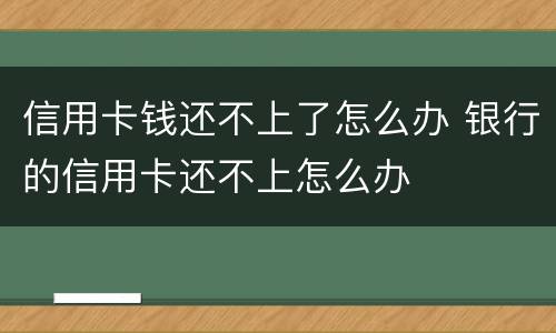 信用卡钱还不上了怎么办 银行的信用卡还不上怎么办