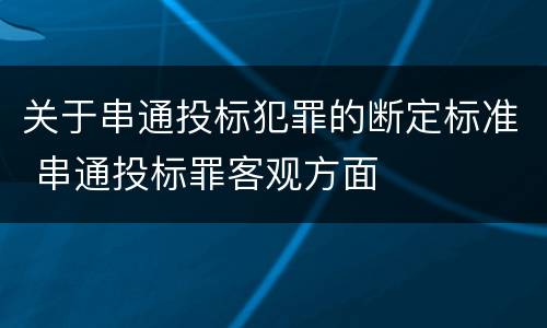 关于串通投标犯罪的断定标准 串通投标罪客观方面