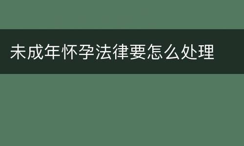 未成年怀孕法律要怎么处理