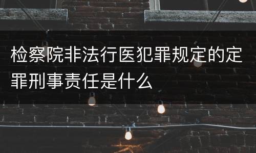 检察院非法行医犯罪规定的定罪刑事责任是什么