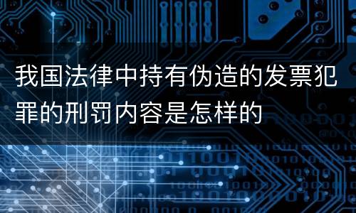 我国法律中持有伪造的发票犯罪的刑罚内容是怎样的