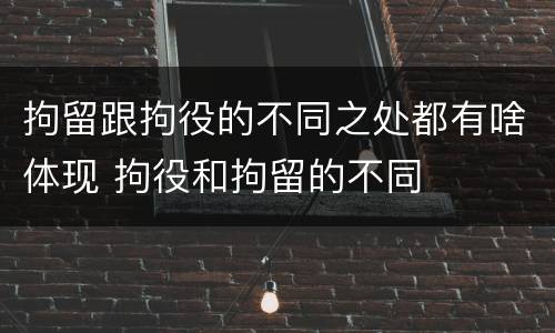 拘留跟拘役的不同之处都有啥体现 拘役和拘留的不同