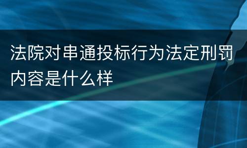 法院对串通投标行为法定刑罚内容是什么样