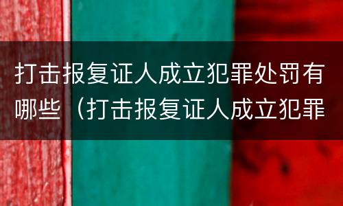 打击报复证人成立犯罪处罚有哪些（打击报复证人成立犯罪处罚有哪些规定）