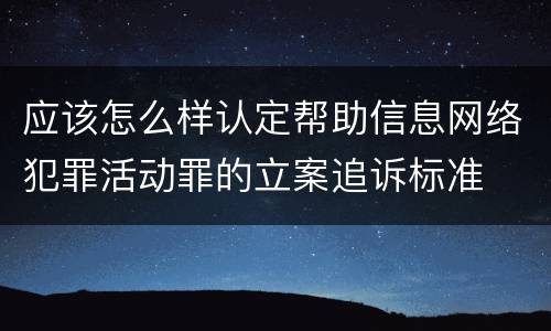 应该怎么样认定帮助信息网络犯罪活动罪的立案追诉标准
