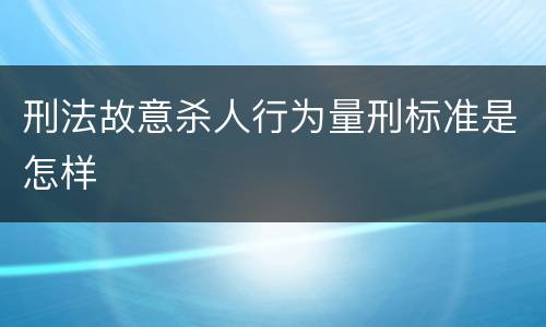刑法故意杀人行为量刑标准是怎样
