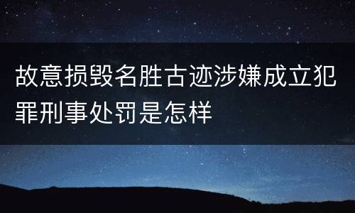 故意损毁名胜古迹涉嫌成立犯罪刑事处罚是怎样