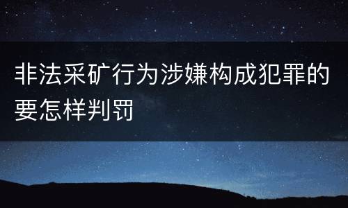 非法采矿行为涉嫌构成犯罪的要怎样判罚