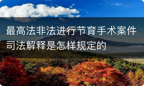 最高法非法进行节育手术案件司法解释是怎样规定的