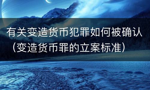 有关变造货币犯罪如何被确认（变造货币罪的立案标准）