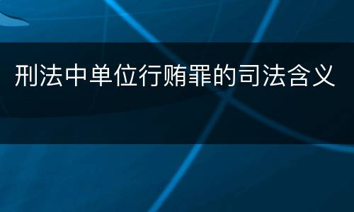 刑法中单位行贿罪的司法含义
