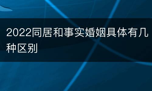 2022同居和事实婚姻具体有几种区别