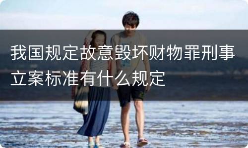 我国规定故意毁坏财物罪刑事立案标准有什么规定