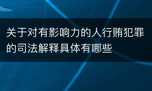 关于对有影响力的人行贿犯罪的司法解释具体有哪些