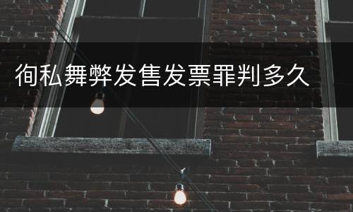 徇私舞弊发售发票罪判多久