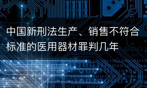 中国新刑法生产、销售不符合标准的医用器材罪判几年