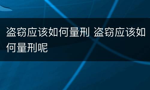 盗窃应该如何量刑 盗窃应该如何量刑呢
