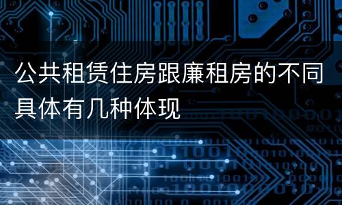 公共租赁住房跟廉租房的不同具体有几种体现