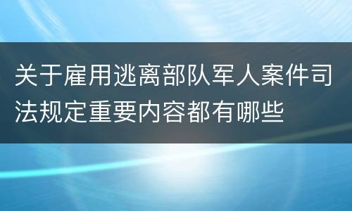 关于雇用逃离部队军人案件司法规定重要内容都有哪些