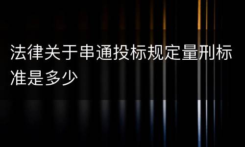 法律关于串通投标规定量刑标准是多少