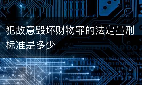 犯故意毁坏财物罪的法定量刑标准是多少