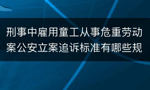 刑事中雇用童工从事危重劳动案公安立案追诉标准有哪些规定