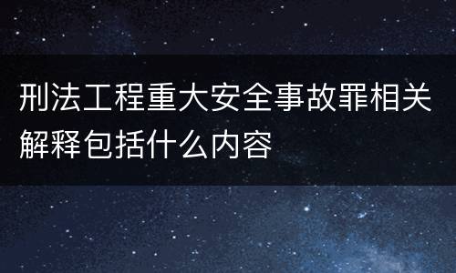 刑法工程重大安全事故罪相关解释包括什么内容