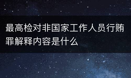 最高检对非国家工作人员行贿罪解释内容是什么
