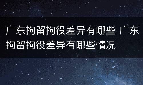 广东拘留拘役差异有哪些 广东拘留拘役差异有哪些情况