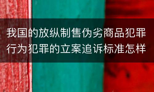 我国的放纵制售伪劣商品犯罪行为犯罪的立案追诉标准怎样认定