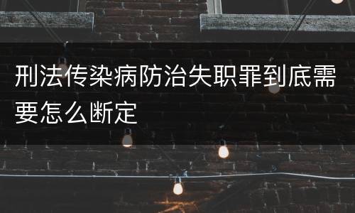 刑法传染病防治失职罪到底需要怎么断定