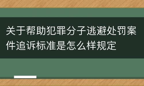 关于帮助犯罪分子逃避处罚案件追诉标准是怎么样规定