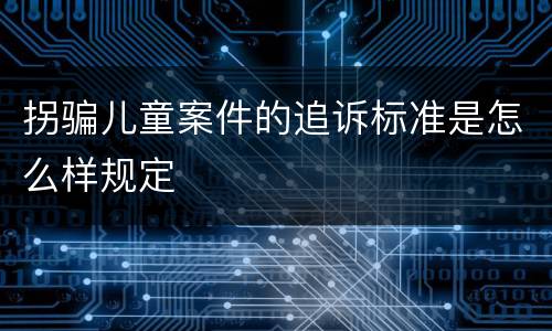 拐骗儿童案件的追诉标准是怎么样规定
