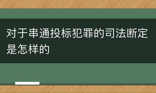 对于串通投标犯罪的司法断定是怎样的