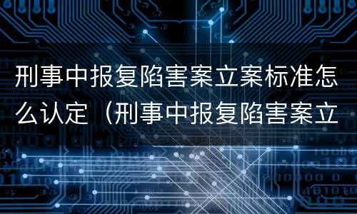 刑事中报复陷害案立案标准怎么认定（刑事中报复陷害案立案标准怎么认定的）