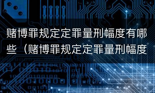 赌博罪规定定罪量刑幅度有哪些（赌博罪规定定罪量刑幅度有哪些限制）