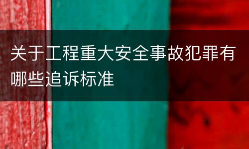 关于工程重大安全事故犯罪有哪些追诉标准