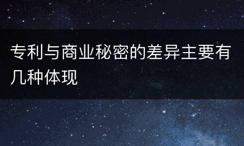 专利与商业秘密的差异主要有几种体现