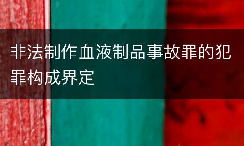 非法制作血液制品事故罪的犯罪构成界定