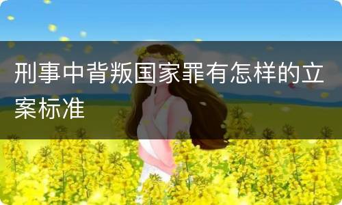 刑事中背叛国家罪有怎样的立案标准