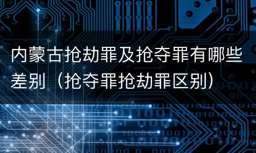内蒙古抢劫罪及抢夺罪有哪些差别（抢夺罪抢劫罪区别）
