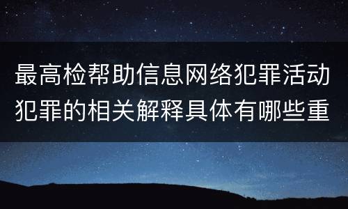 最高检帮助信息网络犯罪活动犯罪的相关解释具体有哪些重要规定