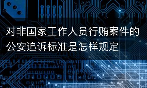 对非国家工作人员行贿案件的公安追诉标准是怎样规定