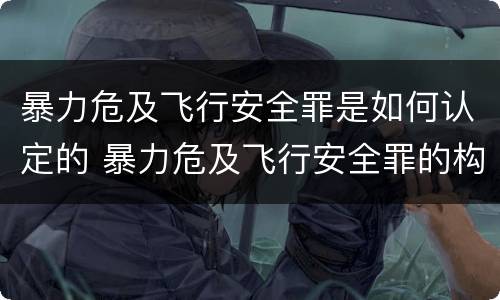 暴力危及飞行安全罪是如何认定的 暴力危及飞行安全罪的构成要件