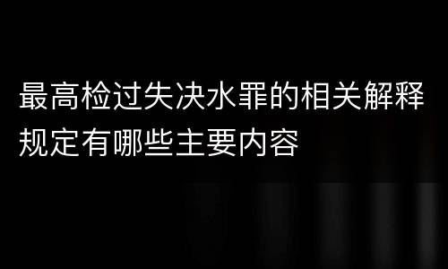 最高检过失决水罪的相关解释规定有哪些主要内容