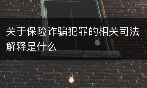 关于保险诈骗犯罪的相关司法解释是什么
