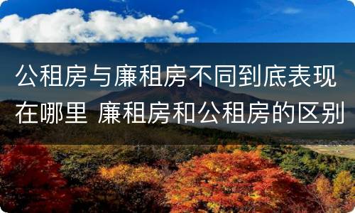 公租房与廉租房不同到底表现在哪里 廉租房和公租房的区别到底是什么
